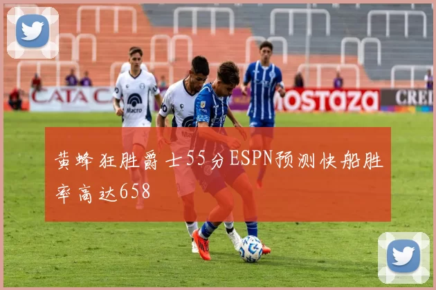 黄蜂狂胜爵士55分ESPN预测快船胜率高达658